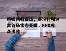 九游娱乐-蒂姆回归赛场，赛况扑朔迷离首场状态亮眼，FPX观众沸腾！的简单介绍